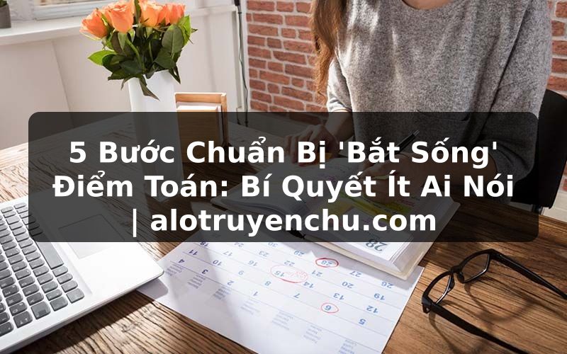 Truyện Tranh 5 Bước Chuẩn Bị 'Bắt Sống' Điểm Toán: Bí Quyết Ít Ai Nói | alotruyenchu.com