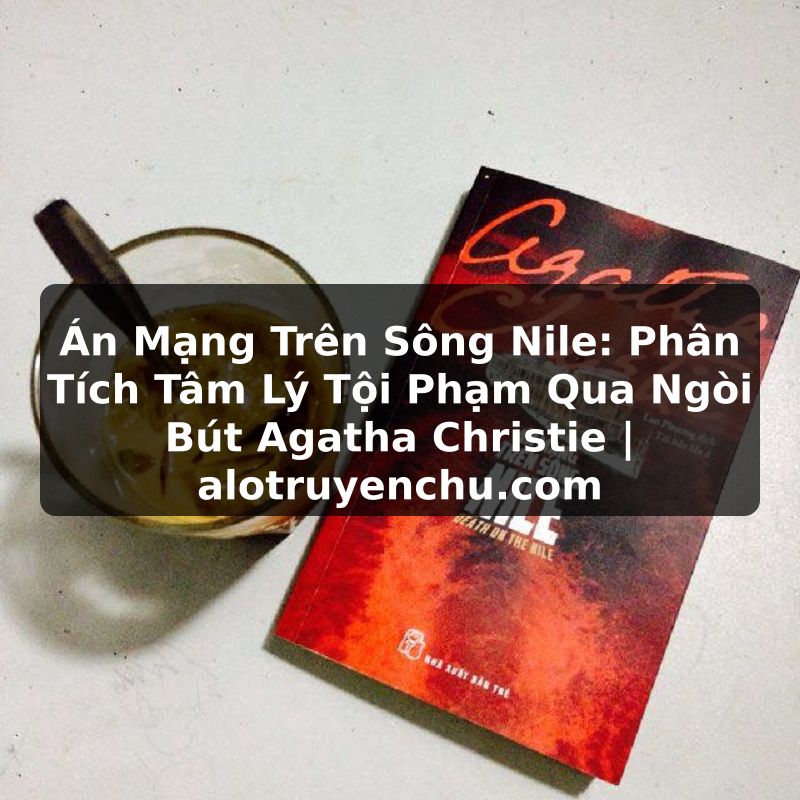 Truyện Tranh Án Mạng Trên Sông Nile: Phân Tích Tâm Lý Tội Phạm Qua Ngòi Bút Agatha Christie | alotruyenchu.com