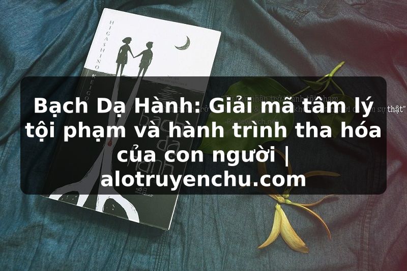 Truyện Tranh Bạch Dạ Hành: Giải mã tâm lý tội phạm và hành trình tha hóa của con người | alotruyenchu.com