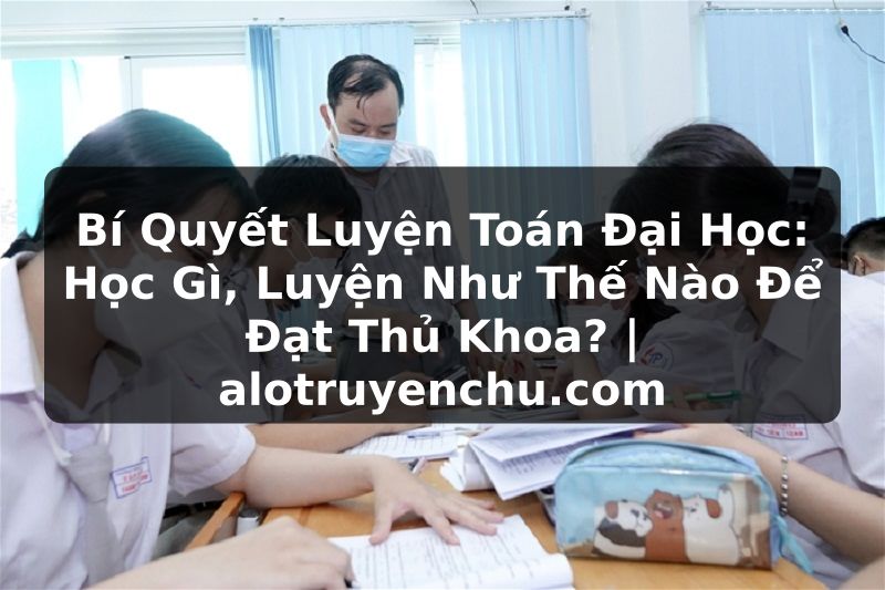 Truyện Tranh Bí Quyết Luyện Toán Đại Học: Học Gì, Luyện Như Thế Nào Để Đạt Thủ Khoa? | alotruyenchu.com
