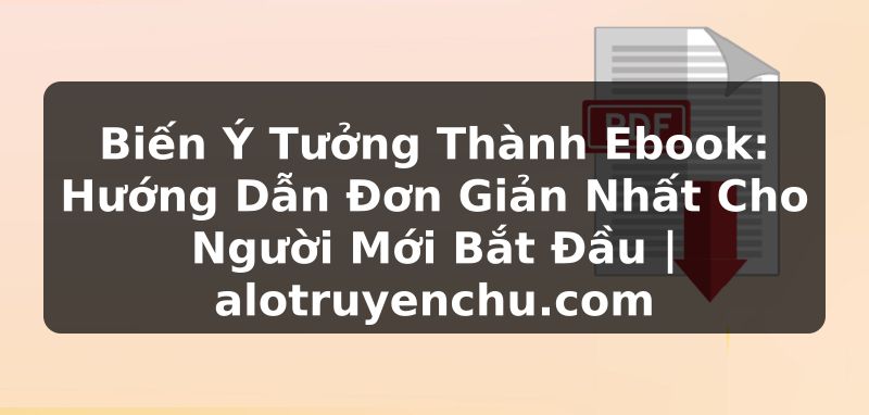 Truyện Tranh Biến Ý Tưởng Thành Ebook: Hướng Dẫn Đơn Giản Nhất Cho Người Mới Bắt Đầu | alotruyenchu.com