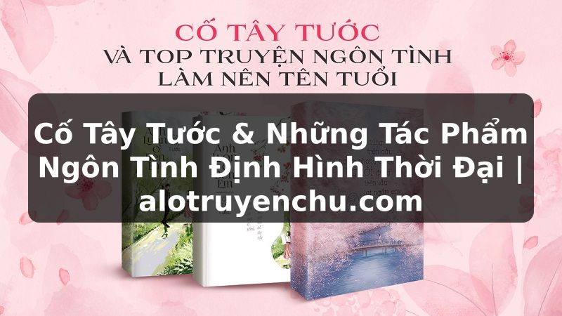 Truyện Tranh Cố Tây Tước & Những Tác Phẩm Ngôn Tình Định Hình Thời Đại | alotruyenchu.com