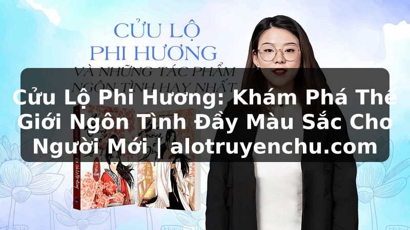 Truyện Tranh Cửu Lộ Phi Hương: Khám Phá Thế Giới Ngôn Tình Đầy Màu Sắc Cho Người Mới | alotruyenchu.com