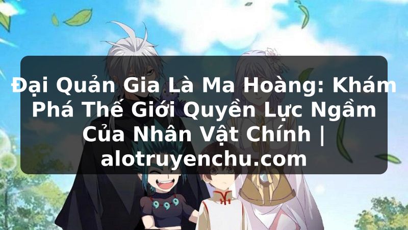 Truyện Tranh Đại Quản Gia Là Ma Hoàng: Khám Phá Thế Giới Quyền Lực Ngầm Của Nhân Vật Chính | alotruyenchu.com