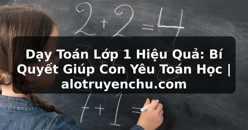 Truyện Tranh Dạy Toán Lớp 1 Hiệu Quả: Bí Quyết Giúp Con Yêu Toán Học | alotruyenchu.com