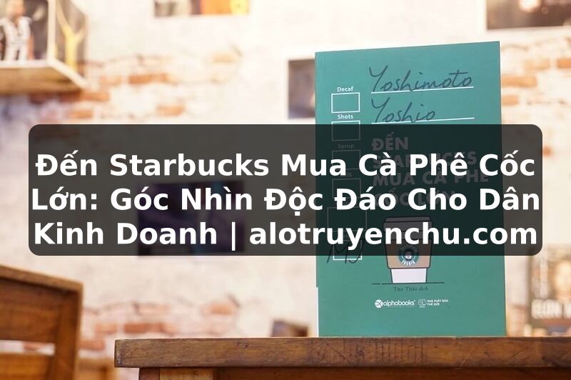 Truyện Tranh Đến Starbucks Mua Cà Phê Cốc Lớn: Góc Nhìn Độc Đáo Cho Dân Kinh Doanh | alotruyenchu.com