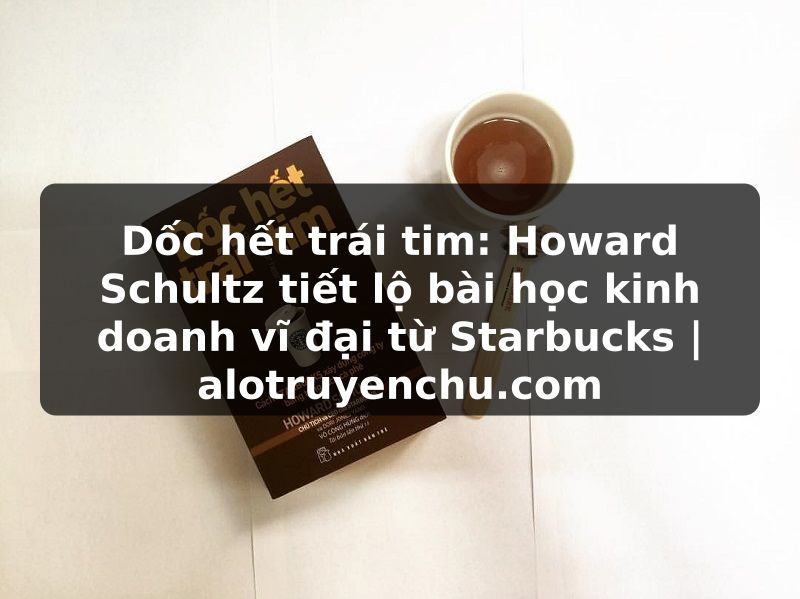 Truyện Tranh Dốc hết trái tim: Howard Schultz tiết lộ bài học kinh doanh vĩ đại từ Starbucks | alotruyenchu.com