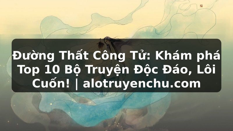 Truyện Tranh Đường Thất Công Tử: Khám phá Top 10 Bộ Truyện Độc Đáo, Lôi Cuốn! | alotruyenchu.com