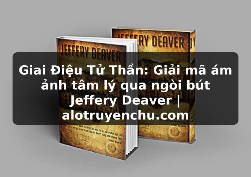 Truyện Tranh Giai Điệu Tử Thần: Giải mã ám ảnh tâm lý qua ngòi bút Jeffery Deaver | alotruyenchu.com