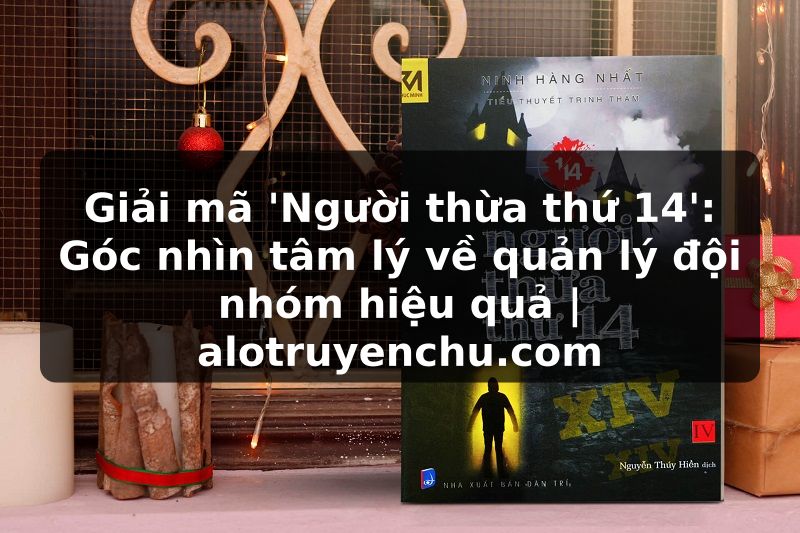 Truyện Tranh Giải mã 'Người thừa thứ 14': Góc nhìn tâm lý về quản lý đội nhóm hiệu quả | alotruyenchu.com