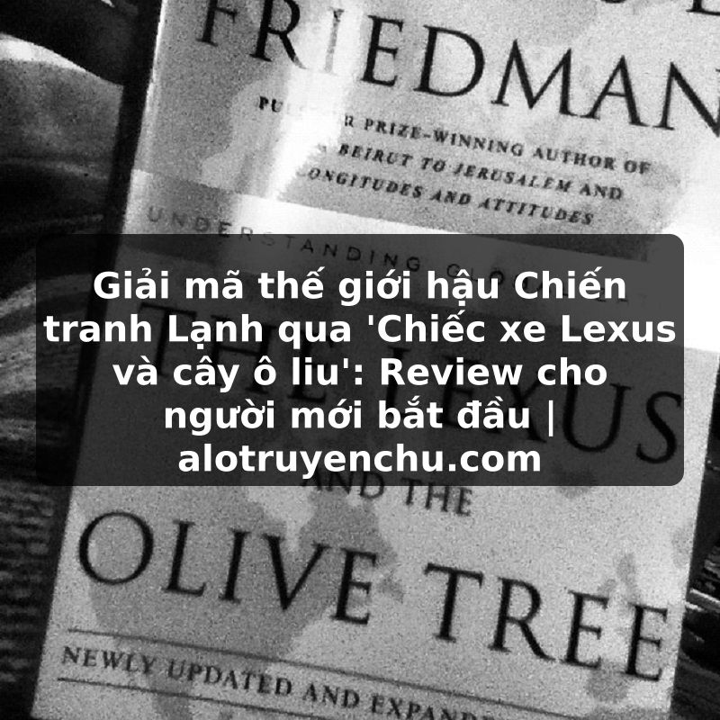Truyện Tranh Giải mã thế giới hậu Chiến tranh Lạnh qua 'Chiếc xe Lexus và cây ô liu': Review cho người mới bắt đầu | alotruyenchu.com
