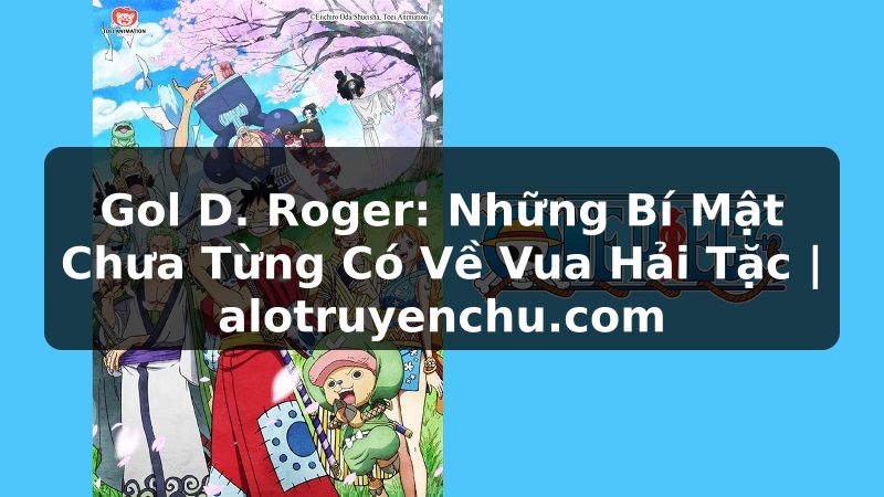 Truyện Tranh Gol D. Roger: Những Bí Mật Chưa Từng Có Về Vua Hải Tặc | alotruyenchu.com