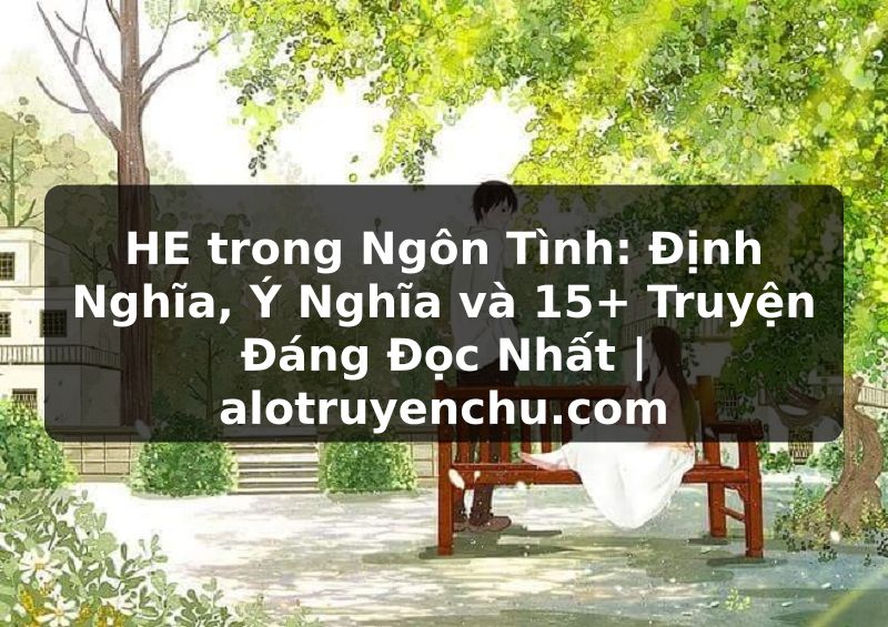 Truyện Tranh HE trong Ngôn Tình: Định Nghĩa, Ý Nghĩa và 15+ Truyện Đáng Đọc Nhất | alotruyenchu.com