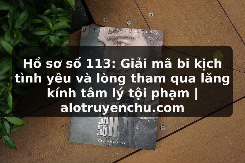 Truyện Tranh Hồ sơ số 113: Giải mã bi kịch tình yêu và lòng tham qua lăng kính tâm lý tội phạm | alotruyenchu.com