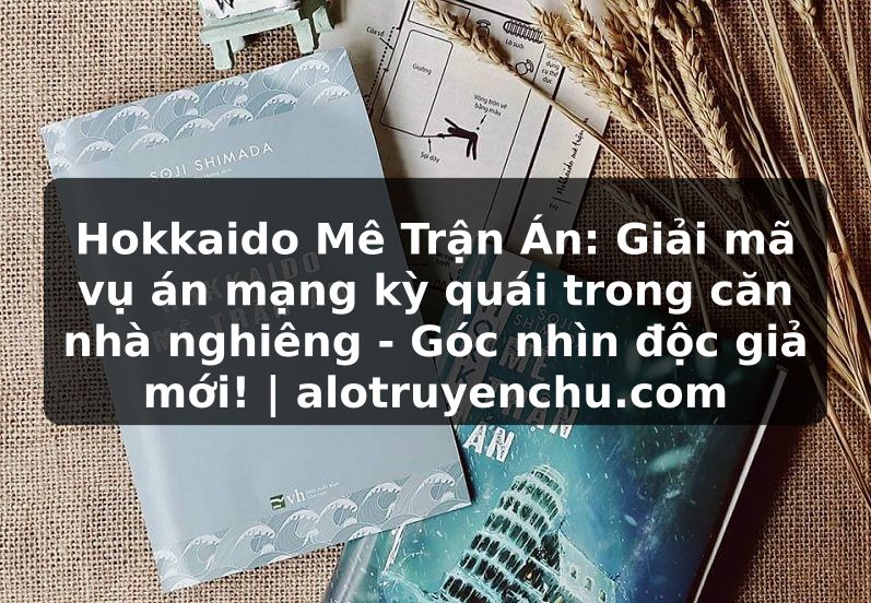 Truyện Tranh Hokkaido Mê Trận Án: Giải mã vụ án mạng kỳ quái trong căn nhà nghiêng - Góc nhìn độc giả mới! | alotruyenchu.com