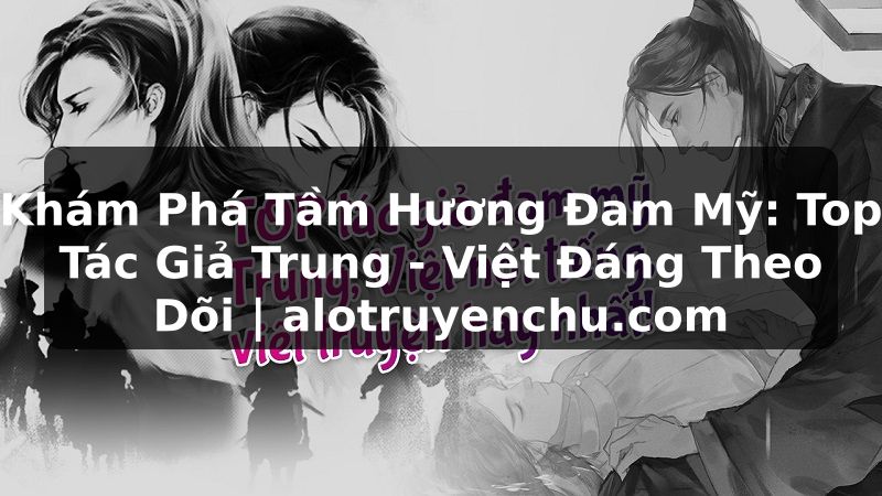 Truyện Tranh Khám Phá Tầm Hương Đam Mỹ: Top Tác Giả Trung - Việt Đáng Theo Dõi | alotruyenchu.com
