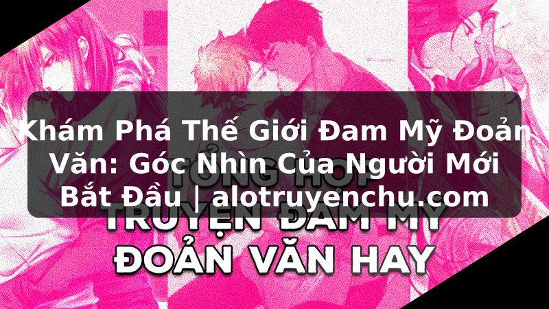 Truyện Tranh Khám Phá Thế Giới Đam Mỹ Đoản Văn: Góc Nhìn Của Người Mới Bắt Đầu | alotruyenchu.com
