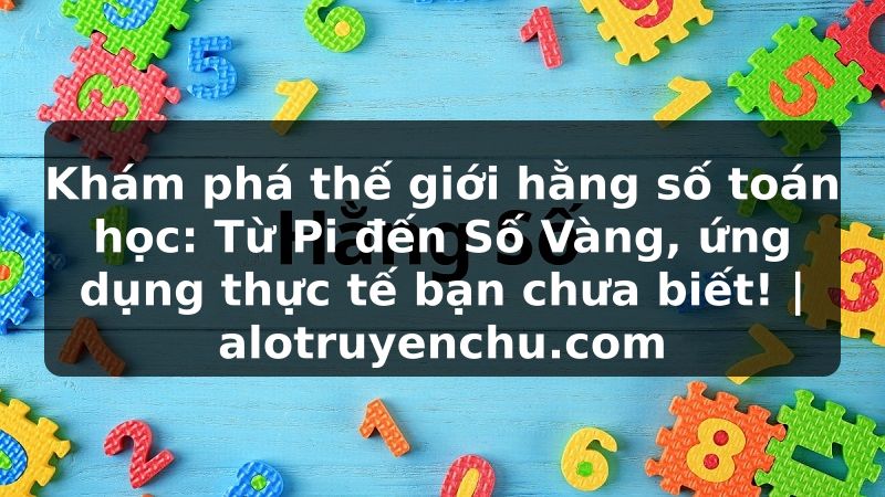Truyện Tranh Khám phá thế giới hằng số toán học: Từ Pi đến Số Vàng, ứng dụng thực tế bạn chưa biết! | alotruyenchu.com