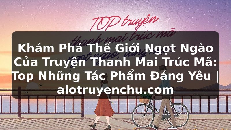 Truyện Tranh Khám Phá Thế Giới Ngọt Ngào Của Truyện Thanh Mai Trúc Mã: Top Những Tác Phẩm Đáng Yêu | alotruyenchu.com