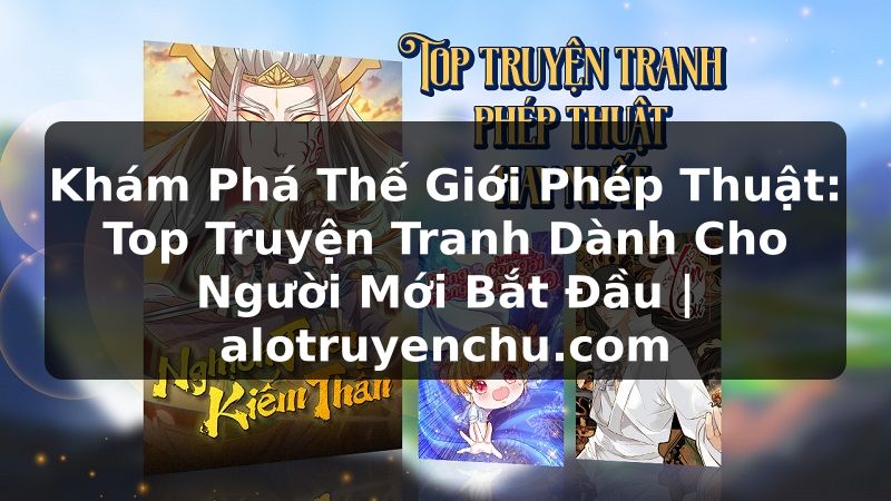 Truyện Tranh Khám Phá Thế Giới Phép Thuật: Top Truyện Tranh Dành Cho Người Mới Bắt Đầu | alotruyenchu.com