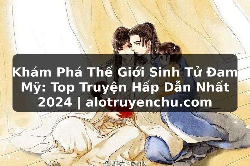 Truyện Tranh Khám Phá Thế Giới Sinh Tử Đam Mỹ: Top Truyện Hấp Dẫn Nhất 2024 | alotruyenchu.com