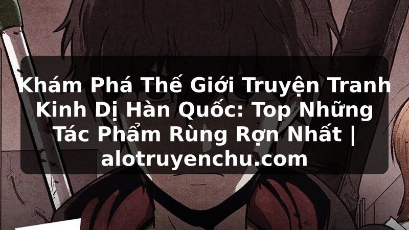 Truyện Tranh Khám Phá Thế Giới Truyện Tranh Kinh Dị Hàn Quốc: Top Những Tác Phẩm Rùng Rợn Nhất | alotruyenchu.com