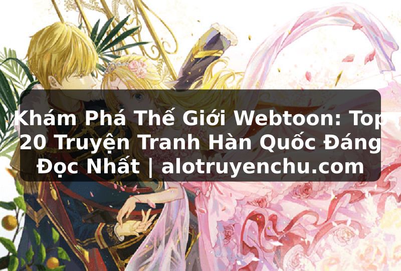 Truyện Tranh Khám Phá Thế Giới Webtoon: Top 20 Truyện Tranh Hàn Quốc Đáng Đọc Nhất | alotruyenchu.com
