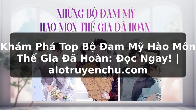 Truyện Tranh Khám Phá Top Bộ Đam Mỹ Hào Môn Thế Gia Đã Hoàn: Đọc Ngay! | alotruyenchu.com
