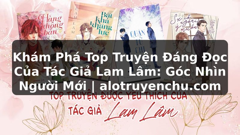 Truyện Tranh Khám Phá Top Truyện Đáng Đọc Của Tác Giả Lam Lâm: Góc Nhìn Người Mới | alotruyenchu.com