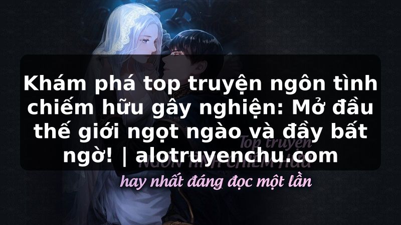 Truyện Tranh Khám phá top truyện ngôn tình chiếm hữu gây nghiện: Mở đầu thế giới ngọt ngào và đầy bất ngờ! | alotruyenchu.com