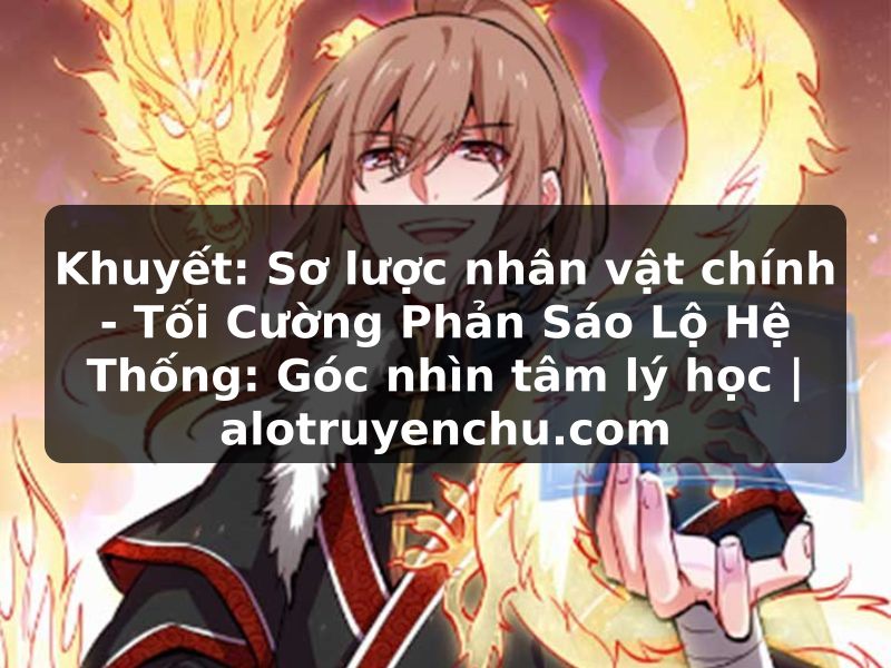 Truyện Tranh Khuyết: Sơ lược nhân vật chính - Tối Cường Phản Sáo Lộ Hệ Thống: Góc nhìn tâm lý học | alotruyenchu.com
