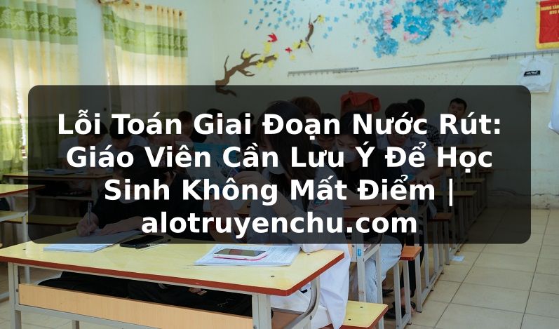Truyện Tranh Lỗi Toán Giai Đoạn Nước Rút: Giáo Viên Cần Lưu Ý Để Học Sinh Không Mất Điểm | alotruyenchu.com