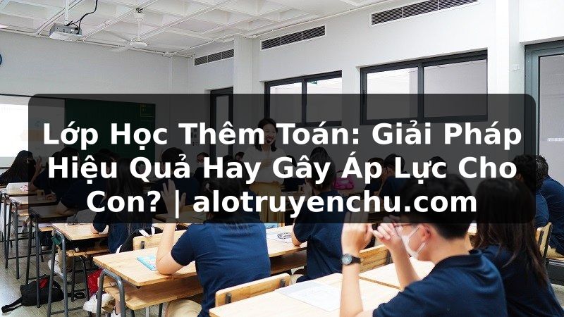 Truyện Tranh Lớp Học Thêm Toán: Giải Pháp Hiệu Quả Hay Gây Áp Lực Cho Con? | alotruyenchu.com