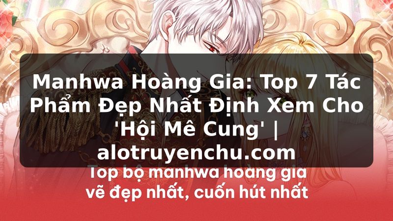 Truyện Tranh Manhwa Hoàng Gia: Top 7 Tác Phẩm Đẹp Nhất Định Xem Cho 'Hội Mê Cung' | alotruyenchu.com