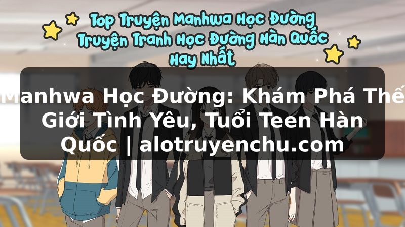 Truyện Tranh Manhwa Học Đường: Khám Phá Thế Giới Tình Yêu, Tuổi Teen Hàn Quốc | alotruyenchu.com