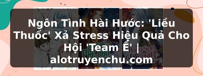 Truyện Tranh Ngôn Tình Hài Hước: 'Liều Thuốc' Xả Stress Hiệu Quả Cho Hội 'Team Ế' | alotruyenchu.com