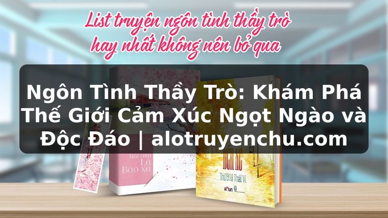 Truyện Tranh Ngôn Tình Thầy Trò: Khám Phá Thế Giới Cảm Xúc Ngọt Ngào và Độc Đáo | alotruyenchu.com