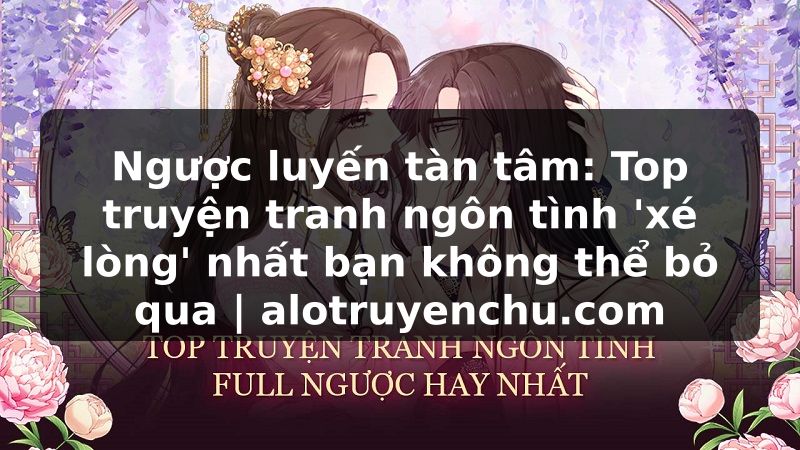 Truyện Tranh Ngược luyến tàn tâm: Top truyện tranh ngôn tình 'xé lòng' nhất bạn không thể bỏ qua | alotruyenchu.com
