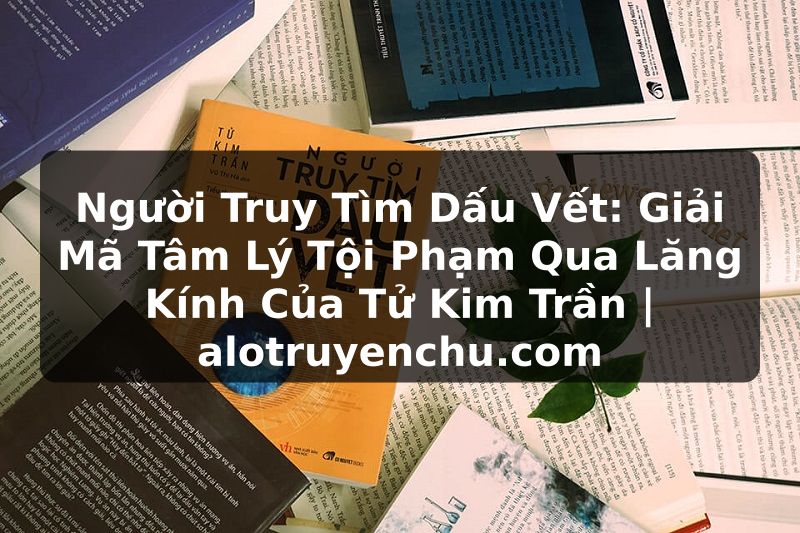 Truyện Tranh Người Truy Tìm Dấu Vết: Giải Mã Tâm Lý Tội Phạm Qua Lăng Kính Của Tử Kim Trần | alotruyenchu.com