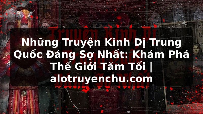 Truyện Tranh Những Truyện Kinh Dị Trung Quốc Đáng Sợ Nhất: Khám Phá Thế Giới Tăm Tối | alotruyenchu.com