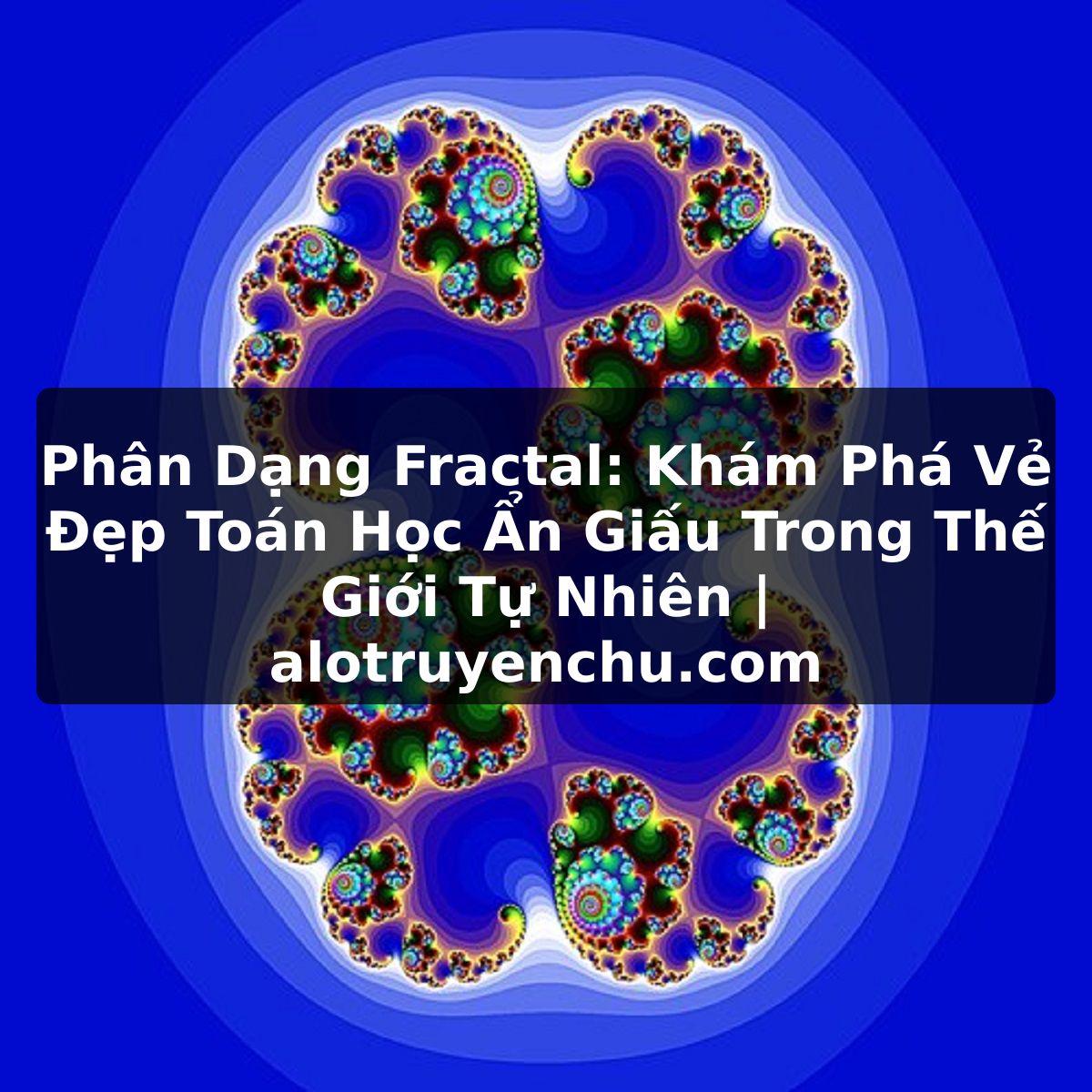 Truyện Tranh Phân Dạng Fractal: Khám Phá Vẻ Đẹp Toán Học Ẩn Giấu Trong Thế Giới Tự Nhiên | alotruyenchu.com