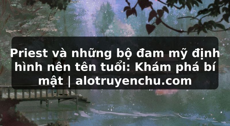 Truyện Tranh Priest và những bộ đam mỹ định hình nên tên tuổi: Khám phá bí mật | alotruyenchu.com