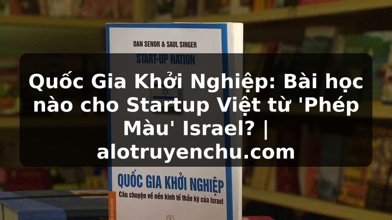 Truyện Tranh Quốc Gia Khởi Nghiệp: Bài học nào cho Startup Việt từ 'Phép Màu' Israel? | alotruyenchu.com