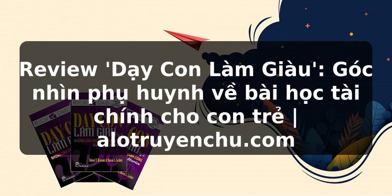 Truyện Tranh Review 'Dạy Con Làm Giàu': Góc nhìn phụ huynh về bài học tài chính cho con trẻ | alotruyenchu.com