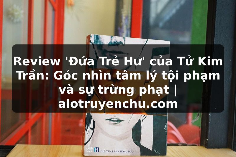 Truyện Tranh Review 'Đứa Trẻ Hư' của Tử Kim Trần: Góc nhìn tâm lý tội phạm và sự trừng phạt | alotruyenchu.com