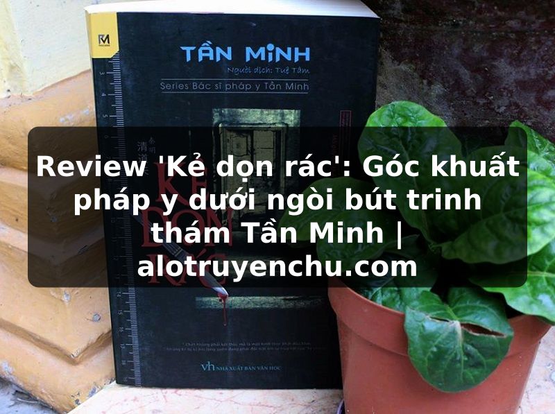 Truyện Tranh Review 'Kẻ dọn rác': Góc khuất pháp y dưới ngòi bút trinh thám Tần Minh | alotruyenchu.com