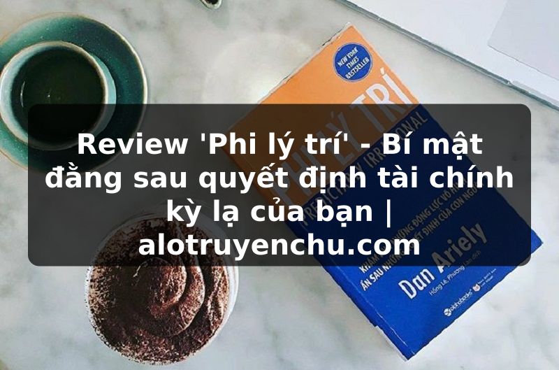 Truyện Tranh Review 'Phi lý trí' - Bí mật đằng sau quyết định tài chính kỳ lạ của bạn | alotruyenchu.com