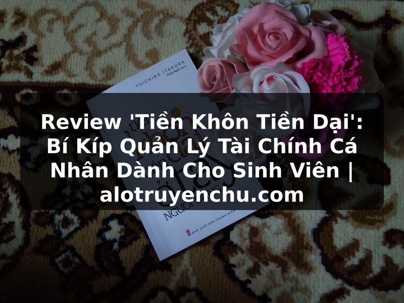 Truyện Tranh Review 'Tiền Khôn Tiền Dại': Bí Kíp Quản Lý Tài Chính Cá Nhân Dành Cho Sinh Viên | alotruyenchu.com