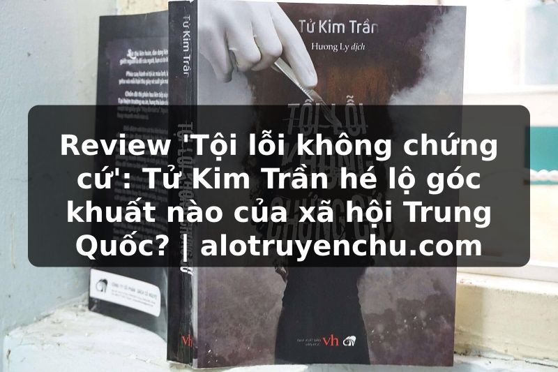 Truyện Tranh Review 'Tội lỗi không chứng cứ': Tử Kim Trần hé lộ góc khuất nào của xã hội Trung Quốc? | alotruyenchu.com