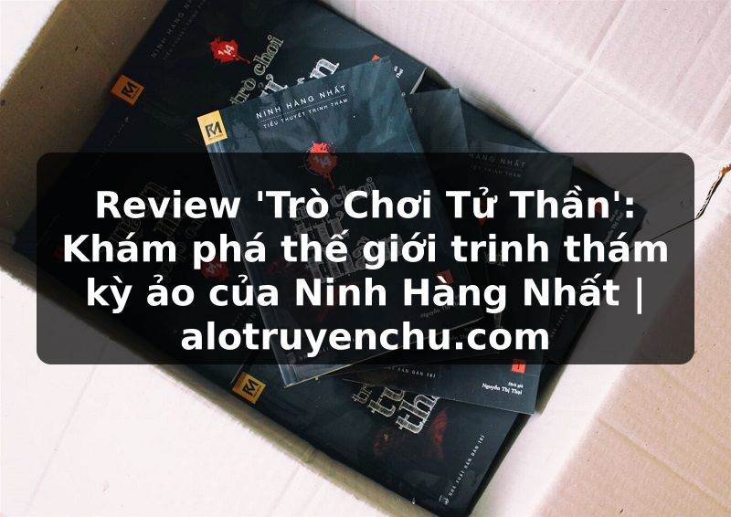 Truyện Tranh Review 'Trò Chơi Tử Thần': Khám phá thế giới trinh thám kỳ ảo của Ninh Hàng Nhất | alotruyenchu.com